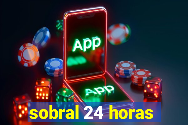 sobral 24 horas